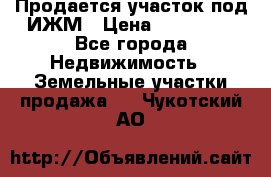 Продается участок под ИЖМ › Цена ­ 500 000 - Все города Недвижимость » Земельные участки продажа   . Чукотский АО